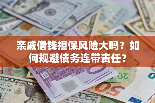 北京亲戚借钱担保风险大吗？如何规避债务连带责任？
