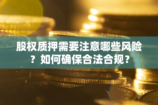 北京股权质押需要注意哪些风险？如何确保合法合规？