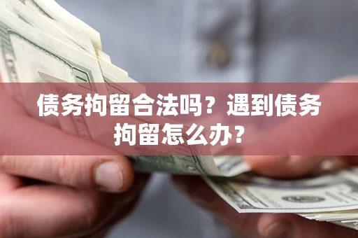 北京债务拘留合法吗？遇到债务拘留怎么办？