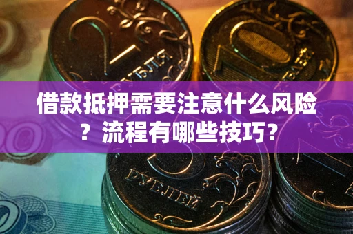 北京借款抵押需要注意什么风险？流程有哪些技巧？