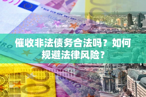 北京催收非法债务合法吗？如何规避法律风险？