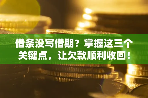 北京借条没写借期？掌握这三个关键点，让欠款顺利收回！