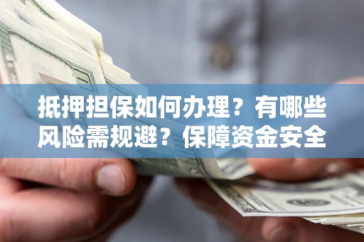 北京抵押担保如何办理？有哪些风险需规避？保障资金安全
