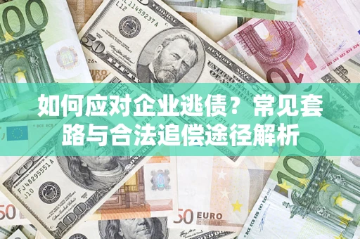 北京如何应对企业逃债？常见套路与合法追偿途径解析