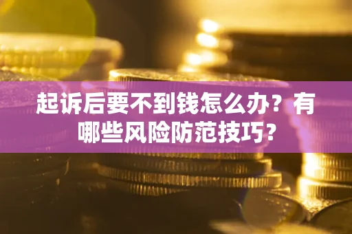 北京起诉后要不到钱怎么办?有哪些风险防范技巧? 北京起诉后要不到钱怎么办?有哪些风险防范技巧?