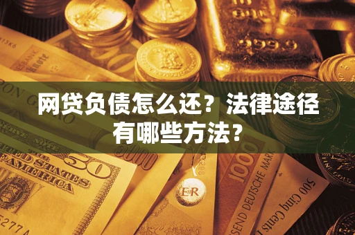 北京网贷负债怎么还？法律途径有哪些方法？