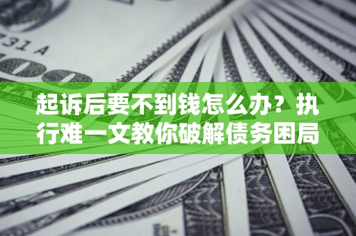 北京起诉后要不到钱怎么办？执行难一文教你破解债务困局