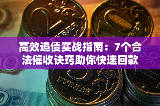 北京高效追债实战指南：7个合法催收诀窍助你快速回款