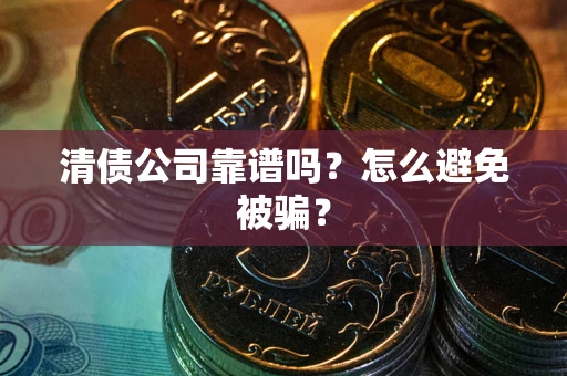 北京清债公司靠谱吗？怎么避免被骗？