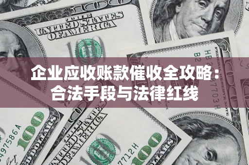 北京企业应收账款催收全攻略：合法手段与法律红线