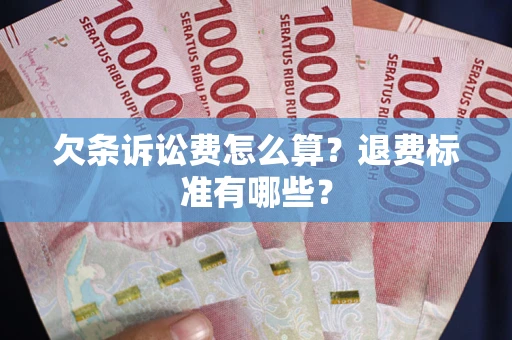 北京欠条诉讼费怎么算？退费标准有哪些？