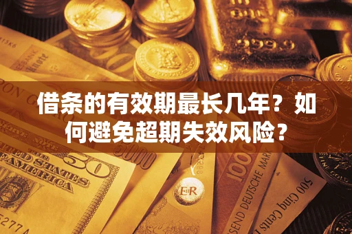 北京借条的有效期最长几年？如何避免超期失效风险？