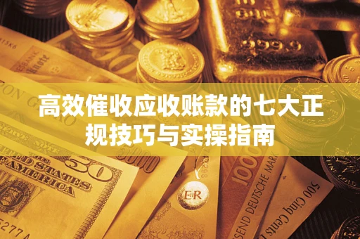北京高效催收应收账款的七大正规技巧与实操指南