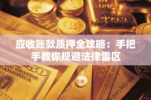 北京应收账款质押全攻略：手把手教你规避法律雷区