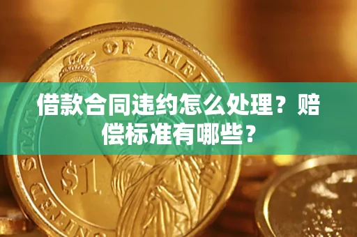 北京借款合同违约怎么处理？赔偿标准有哪些？