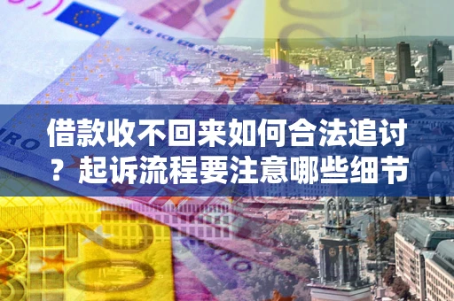 北京借款收不回来如何合法追讨？起诉流程要注意哪些细节？