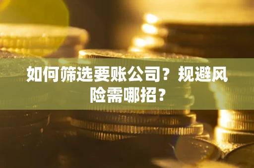北京如何筛选要账公司？规避风险需哪招？