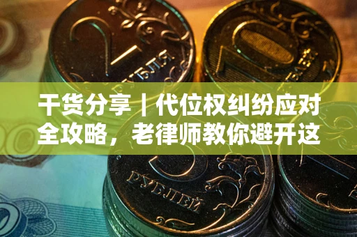 北京干货分享｜代位权纠纷应对全攻略，老律师教你避开这5大雷区