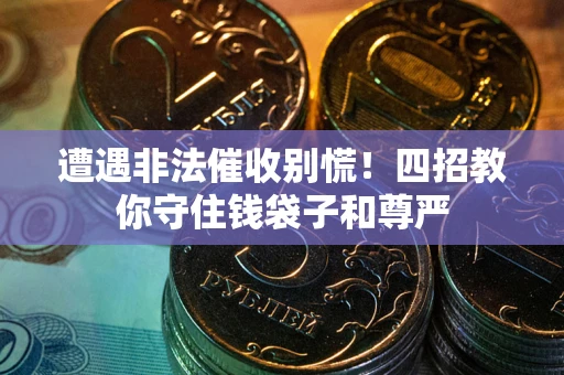 北京遭遇非法催收别慌！四招教你守住钱袋子和尊严