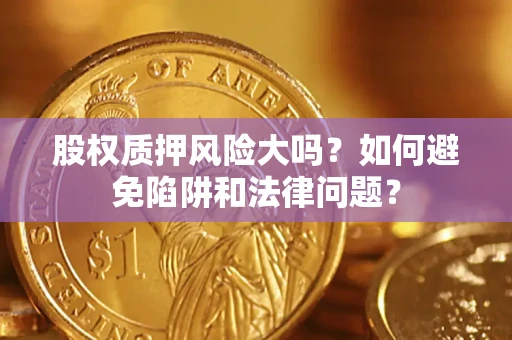 北京股权质押风险大吗？如何避免陷阱和法律问题？