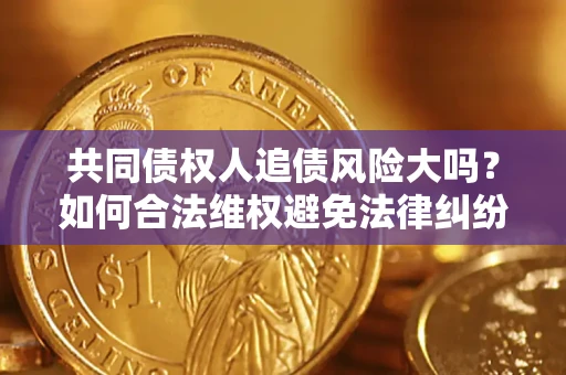 北京共同债权人追债风险大吗?如何合法维权避免法律纠纷? 北京共同债权人追债风险大吗?如何合法维权避免法律纠纷?