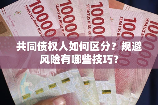 北京共同债权人如何区分？规避风险有哪些技巧？