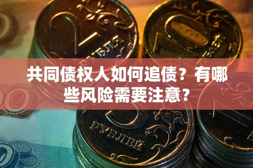 北京共同债权人如何追债？有哪些风险需要注意？