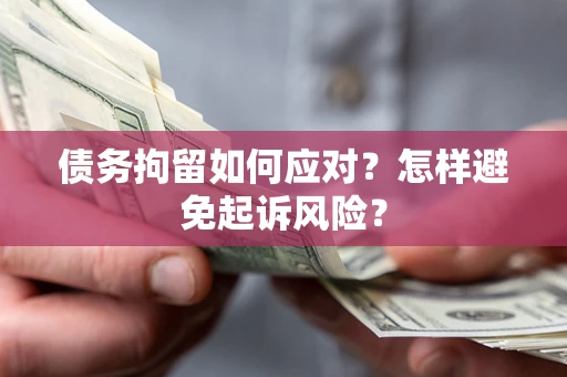 北京债务拘留如何应对？怎样避免起诉风险？