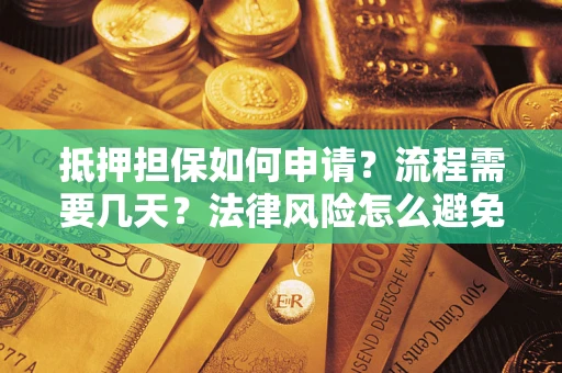 北京抵押担保如何申请？流程需要几天？法律风险怎么避免？避坑指南