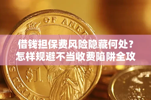 北京借钱担保费风险隐藏何处？怎样规避不当收费陷阱全攻略！