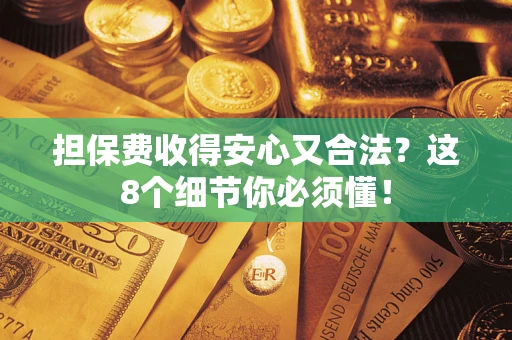北京担保费收得安心又合法？这8个细节你必须懂！