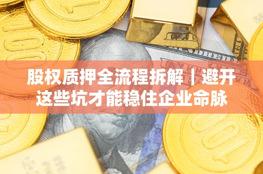 北京股权质押全流程拆解｜避开这些坑才能稳住企业命脉