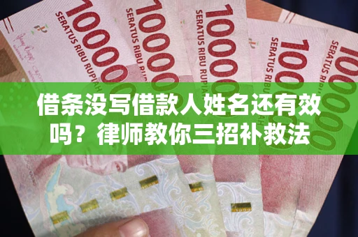 北京借条没写借款人姓名还有效吗？律师教你三招补救法
