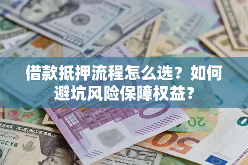北京借款抵押流程怎么选？如何避坑风险保障权益？