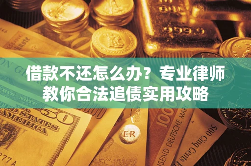 北京借款不还怎么办？专业律师教你合法追债实用攻略