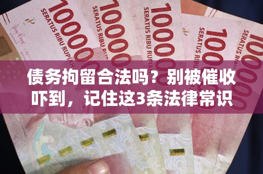 北京债务拘留合法吗?别被催收吓到,记住这3条法律常识 北京债务拘留合法吗?别被催收吓到,记住这3条法律常识