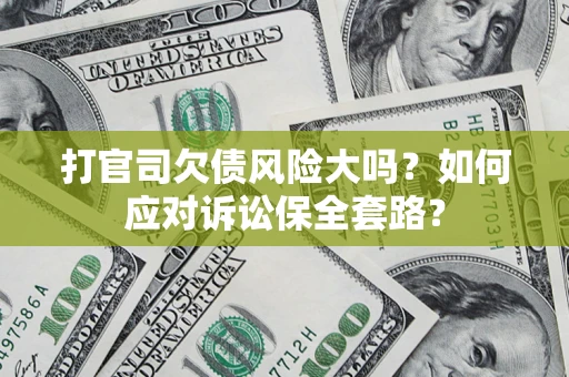 北京打官司欠债风险大吗？如何应对诉讼保全套路？