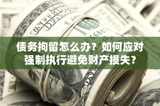 北京债务拘留怎么办？如何应对强制执行避免财产损失？