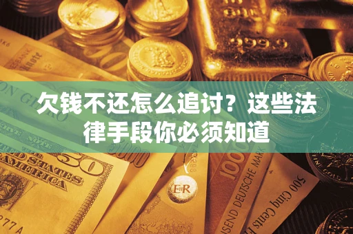 北京欠钱不还怎么追讨？这些法律手段你必须知道