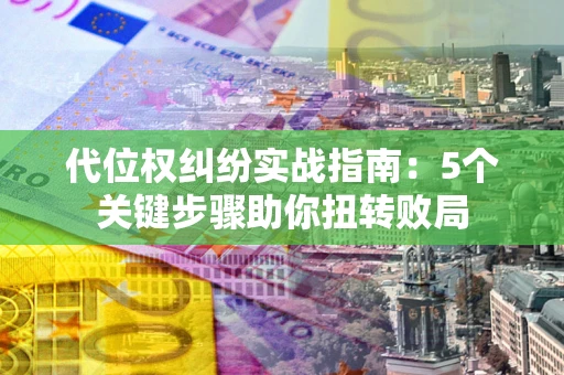北京代位权纠纷实战指南：5个关键步骤助你扭转败局