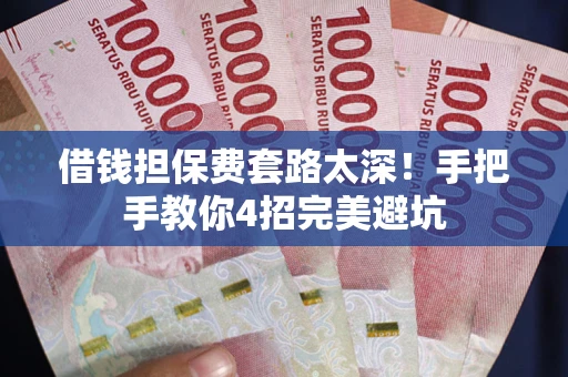 北京借钱担保费套路太深！手把手教你4招完美避坑