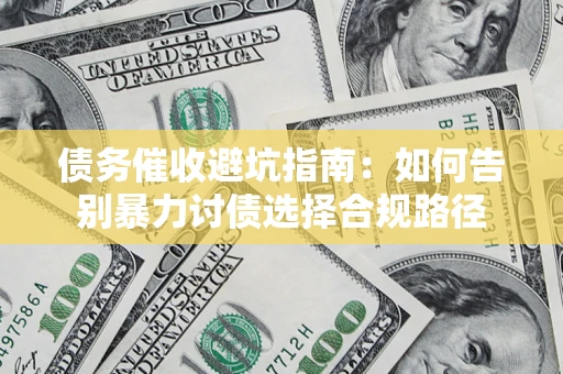 北京债务催收避坑指南：如何告别暴力讨债选择合规路径