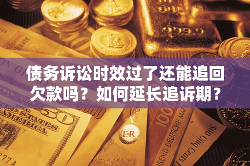 北京债务诉讼时效过了还能追回欠款吗？如何延长追诉期？