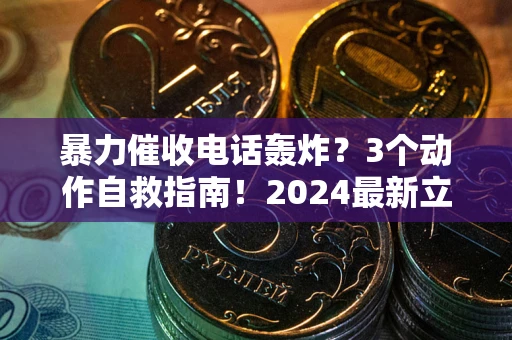 北京暴力催收电话轰炸？3个动作自救指南！2024最新立案标准全解析