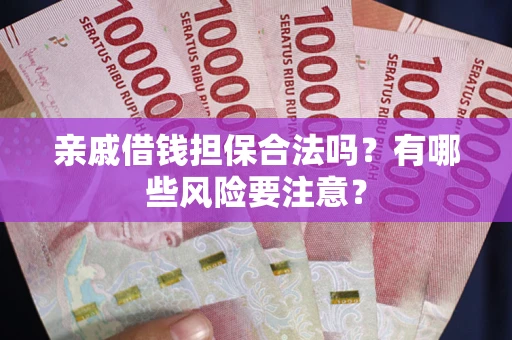 北京亲戚借钱担保合法吗？有哪些风险要注意？