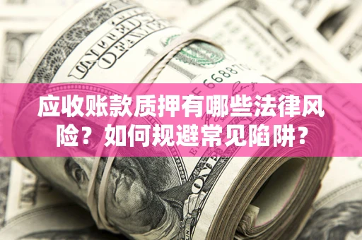 北京应收账款质押有哪些法律风险？如何规避常见陷阱？