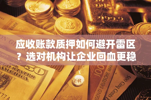 北京应收账款质押如何避开雷区？选对机构让企业回血更稳