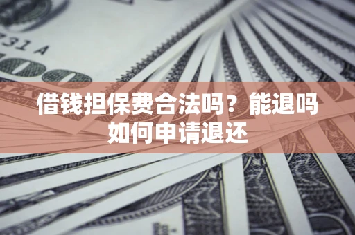 北京借钱担保费合法吗？能退吗如何申请退还