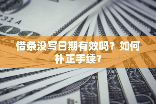 北京借条没写日期有效吗？如何补正手续？
