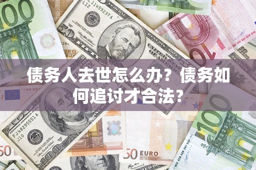 北京债务人去世怎么办？债务如何追讨才合法？